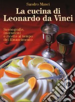 La cucina di Leonardo da Vinci. Scenografie, invenzioni e ricette al tempo del Rinascimento