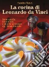 La cucina di Leonardo da Vinci. Scenografie, invenzioni e ricette al tempo del Rinascimento libro