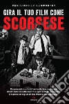 Gira il tuo film come Scorsese. Rappresentare sullo schermo storie e personaggi di fortissimo impatto emotivo e spettacolare: le tecniche di ripresa del regista di «Taxi Driver» e altri capolavori libro di Kenworthy Christopher