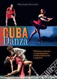 Cuba danza. Dalla danza classica e contemporanea ai balli tradizionali e popolari
