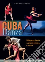 Cuba danza. Dalla danza classica e contemporanea ai balli tradizionali e popolari libro