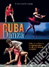 Cuba danza. Dalla danza classica e contemporanea ai balli tradizionali e popolari libro