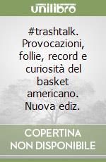 #trashtalk. Provocazioni, follie, record e curiosità del basket americano. Nuova ediz.