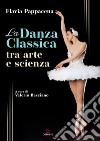 La danza classica tra arte e scienza. Con Contenuto digitale (fornito elettronicamente) libro di Pappacena Flavia Basciano V. (cur.)