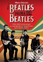 I Beatles prima dei Beatles. 1956-1963: dalle origini a «Love me do» e all'esplosione della Beatlemania libro