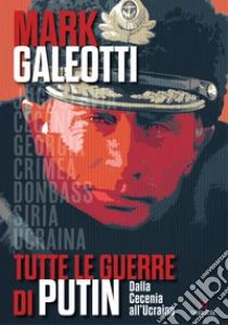 Tutte le guerre di Putin. Dalla Cecenia all'Ucraina