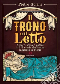 Il trono e il letto. Amore, sesso e potere in 111 storie che hanno cambiato la Storia libro