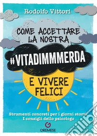 Come accettare la nostra #vitadimmmerda e vivere felici. Strumenti concreti per i giorni storti. I consigli dello psicologo libro