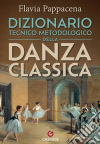 Dizionario tecnico metodologico della danza classica libro
