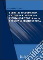 Esercizi di geometria e algebra lineare. Con richiami di teoria per la Facoltà di architettura