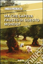 Ma che sapeva Fausto di questo mondo? libro