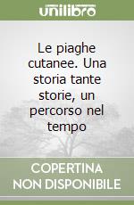 Le piaghe cutanee. Una storia tante storie, un percorso nel tempo libro