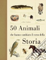 50 animali che hanno cambiato la storia. Ediz. illustrata