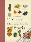 50 minerali che hanno cambiato il corso della storia. Ediz. illustrata libro