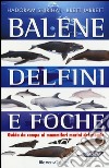 Balene, delfini, foche. Guida da campo ai mammiferi marini del mondo. Ediz. illustrata libro