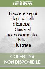 Tracce e segni degli uccelli d'Europa. Guida al riconoscimento. Ediz. illustrata libro