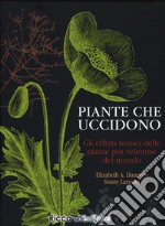 Piante che uccidono. Gli effetti tossici delle piante più velenose del mondo. Ediz. illustrata libro