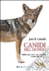 Canidi del mondo. Guida a lupi, cani, volpi, sciacalli, coyote e simili libro