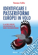 Identificare i passeriformi europei in volo. E altre specie selezionate di non-passeriformi. Ediz. illustrata libro