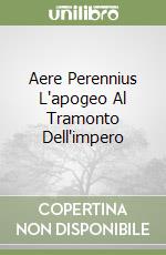 Aere Perennius L'apogeo Al Tramonto Dell'impero libro