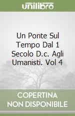 Un Ponte Sul Tempo Dal 1 Secolo D.c. Agli Umanisti. Vol 4 libro