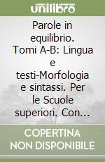 Parole in equilibrio. Tomi A-B: Lingua e testi-Morfologia e sintassi. Per le Scuole superiori. Con espansione online libro