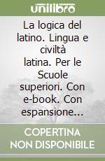 La logica del latino. Lingua e civiltà latina. Per le Scuole superiori. Con e-book. Con espansione online libro