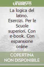 La logica del latino. Esercizi. Per le Scuole superiori. Con e-book. Con espansione online libro