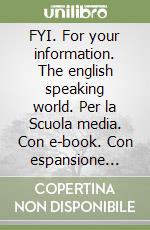 FYI. For your information. The english speaking world. Per la Scuola media. Con e-book. Con espansione online libro