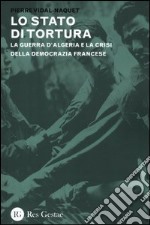 Lo stato di tortura. La guerra d'algeria e la crisi della democrazia francese libro