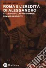 Roma e l'eredità di Alessandro. Gli esordi dell'espansionismo romano in Oriente libro