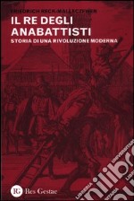 Il re degli anabattisti. Storia di una rivoluzione moderna