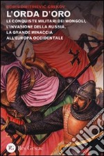 L'orda d'oro. Le conquiste militari dei Mongoli, l'invasione della Russia, la grande minaccia all'Europa Occidentale libro