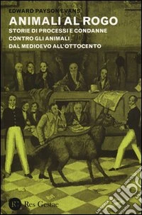 Animali al rogo. Storie di processi e condanne contro gli animali dal Medioevo all'Ottocento libro