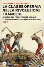 La classe operaia nella rivoluzione francese. Il ruolo del proletariato urbano e contadino nella Grande Rivoluzione. Vol. 1 libro