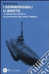 I sommergibili U-boote. La minaccia segreta della marina militare tedesca libro