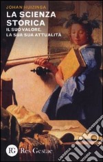 La scienza storica. Il suo valore, la sua attualità libro