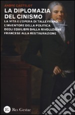 La diplomazia del cinismo. La vita e l'opera di Talleyrand, l'inventore della politica degli equilibri dalla Rivoluzione francese alla Restaurazione libro