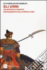 Gli Unni. Un impero di nomadi antagonista dell'antica Cina libro