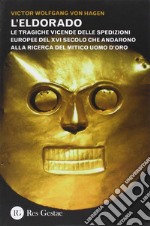 L'Eldorado. Le tragiche vicende delle spedizioni europee del XVI secolo che andarono alla ricerca del mitico uomo d'oro libro