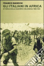 Gli italiani in Africa. Storia delle guerre coloniali 1882-1943 libro