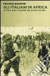 Gli italiani in Africa. Storia delle guerre coloniali 1882-1943 libro di Bandini Franco