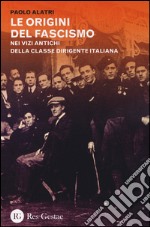 Le origini del fascismo. Nei vizi antichi della classe dirigente italiana libro