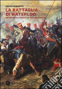 La battaglia di Waterloo. Un'impresa riuscita per un soffio libro