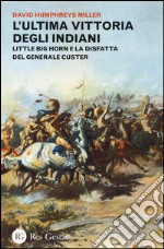 L'ultima vittoria degli indiani. Little Big Horn e la disfatta del generale Custer