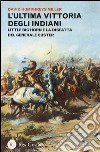 L'ultima vittoria degli indiani. Little Big Horn e la disfatta del generale Custer libro