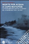 Morte per acqua a capo Matapan. La più drammatica battaglia navale della Marina Militare Italiana libro