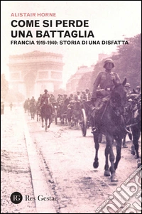 Come si perde una battaglia. Francia 1919-1940: storia di una disfatta libro