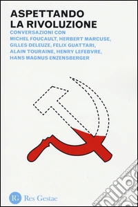Aspettando la rivoluzione. Conversazioni con Michel Foucault, Herbert Marcuse, Gilles Deleuze, Felix Guattari, Alain Touraine, Henri Lefebvre... libro