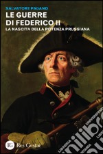 Le guerre di Federico II. La nascita della potenza prussiana libro